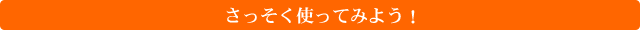 さっそく使ってみよう！