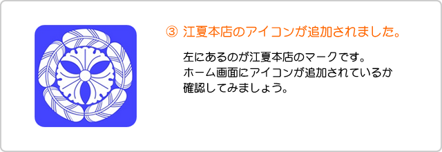 ホーム画面に江夏本店のアイコンが追加されたか核にｎしてみましょう。