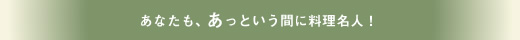 あなたも、あっという間に料理名人！