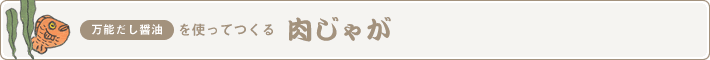 うまかぁ～万能だし醤油を使ってつくる　肉じゃが