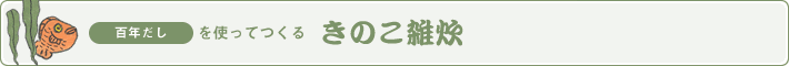 百年だしを使ってつくる　きのこ雑炊